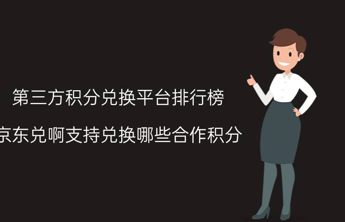 第三方积分兑换平台排行榜 京东兑啊支持兑换哪些合作积分？